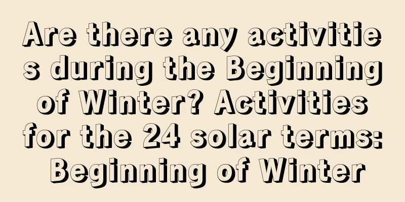 Are there any activities during the Beginning of Winter? Activities for the 24 solar terms: Beginning of Winter