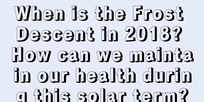 When is the Frost Descent in 2018? How can we maintain our health during this solar term?