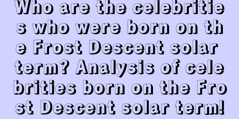 Who are the celebrities who were born on the Frost Descent solar term? Analysis of celebrities born on the Frost Descent solar term!