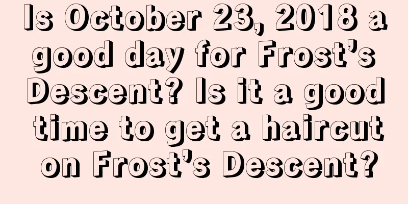 Is October 23, 2018 a good day for Frost’s Descent? Is it a good time to get a haircut on Frost’s Descent?