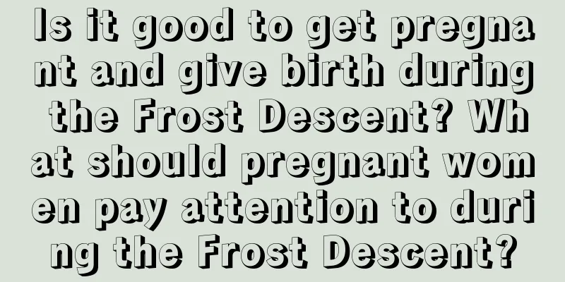Is it good to get pregnant and give birth during the Frost Descent? What should pregnant women pay attention to during the Frost Descent?