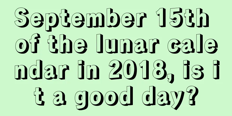 September 15th of the lunar calendar in 2018, is it a good day?