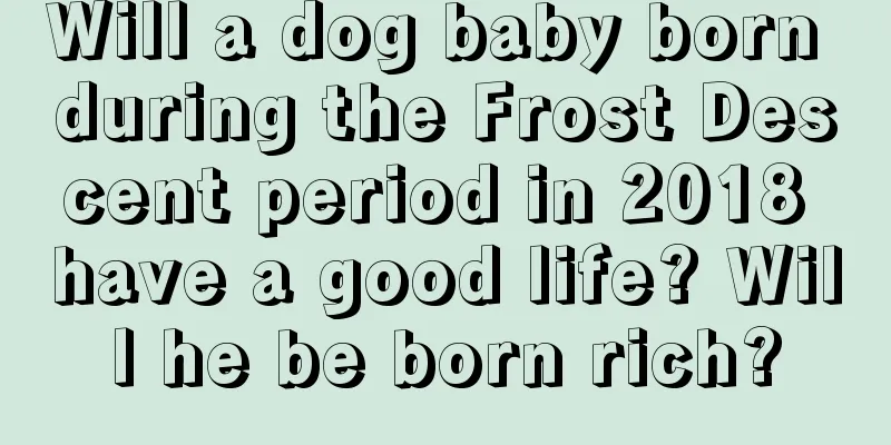 Will a dog baby born during the Frost Descent period in 2018 have a good life? Will he be born rich?