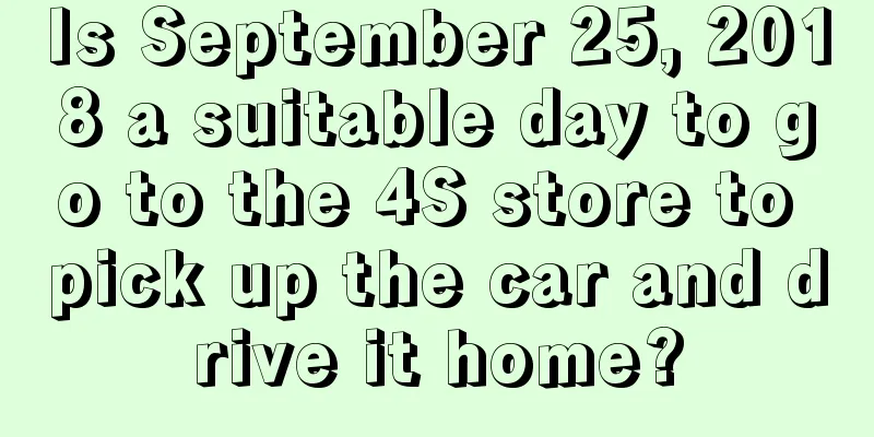 Is September 25, 2018 a suitable day to go to the 4S store to pick up the car and drive it home?