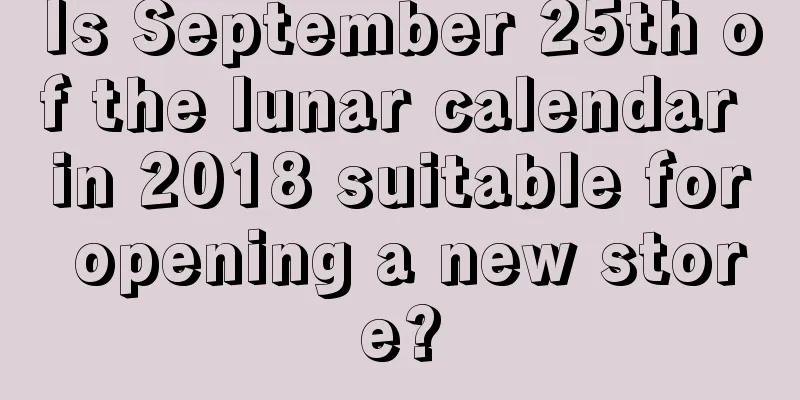 Is September 25th of the lunar calendar in 2018 suitable for opening a new store?