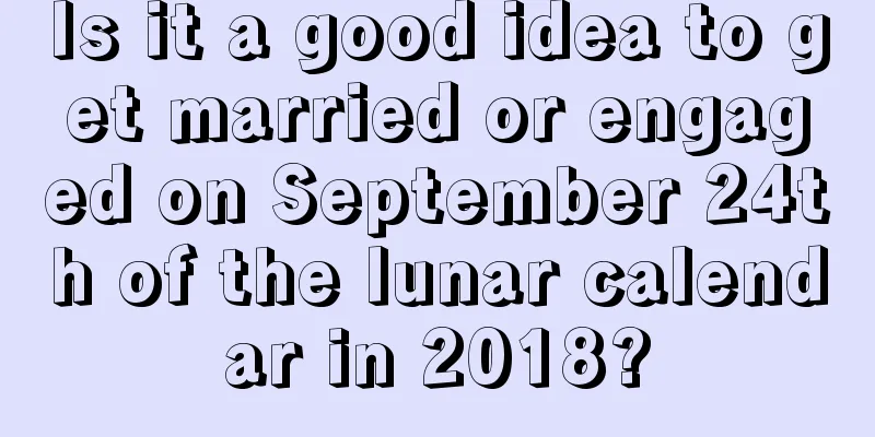 Is it a good idea to get married or engaged on September 24th of the lunar calendar in 2018?