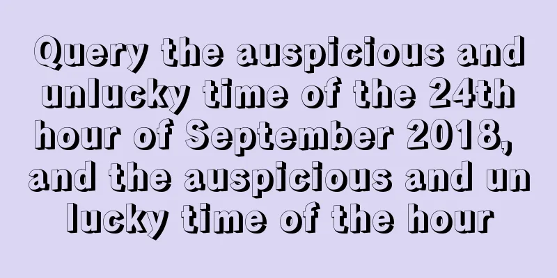 Query the auspicious and unlucky time of the 24th hour of September 2018, and the auspicious and unlucky time of the hour