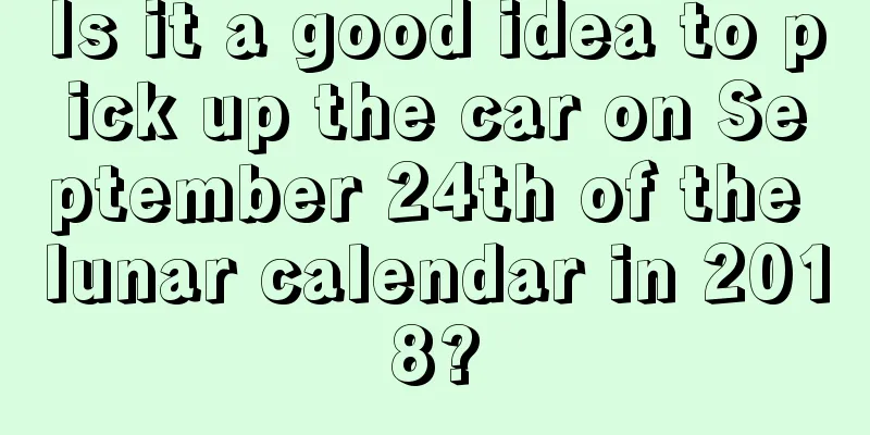 Is it a good idea to pick up the car on September 24th of the lunar calendar in 2018?
