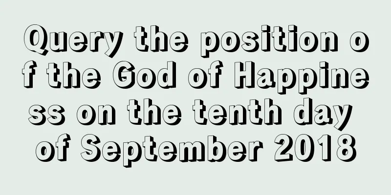 Query the position of the God of Happiness on the tenth day of September 2018