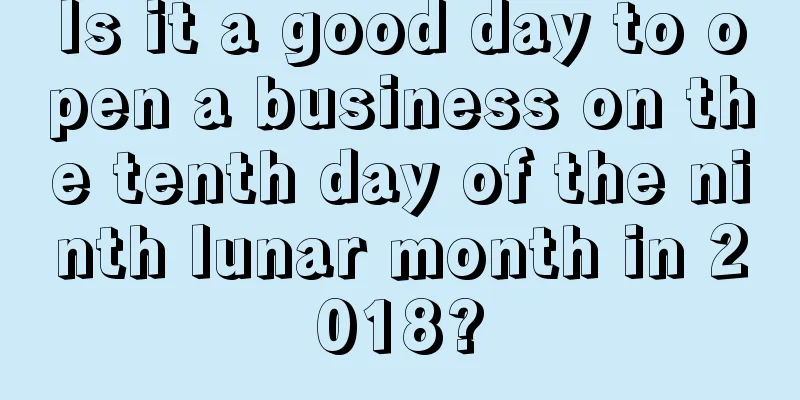 Is it a good day to open a business on the tenth day of the ninth lunar month in 2018?