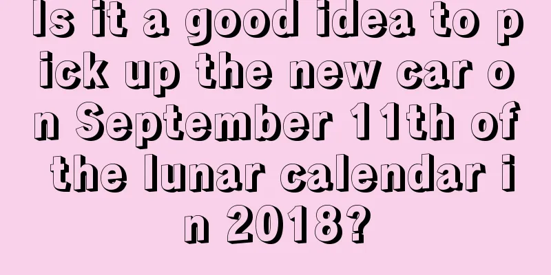 Is it a good idea to pick up the new car on September 11th of the lunar calendar in 2018?