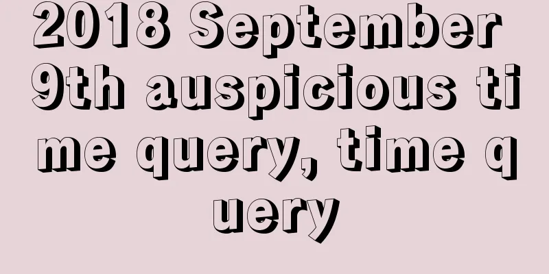 2018 September 9th auspicious time query, time query