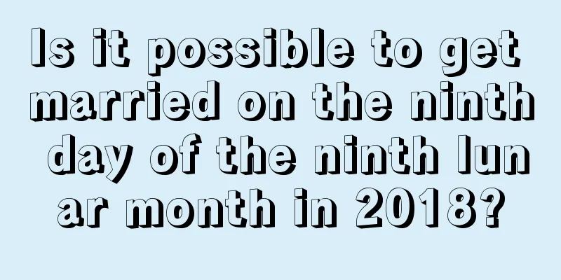 Is it possible to get married on the ninth day of the ninth lunar month in 2018?