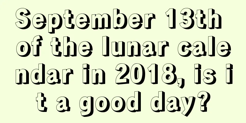 September 13th of the lunar calendar in 2018, is it a good day?