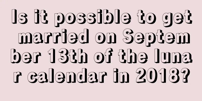 Is it possible to get married on September 13th of the lunar calendar in 2018?