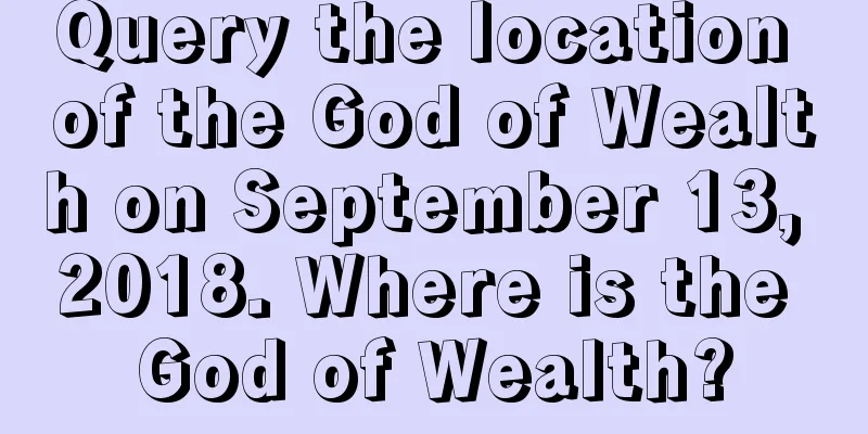 Query the location of the God of Wealth on September 13, 2018. Where is the God of Wealth?