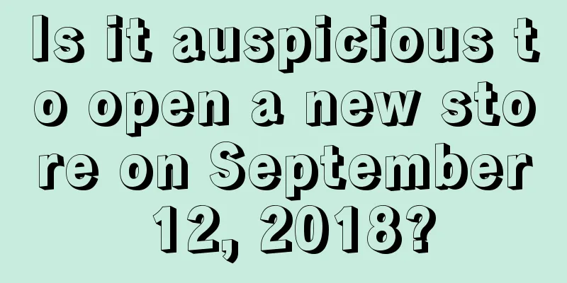 Is it auspicious to open a new store on September 12, 2018?
