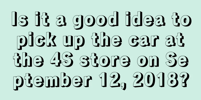 Is it a good idea to pick up the car at the 4S store on September 12, 2018?