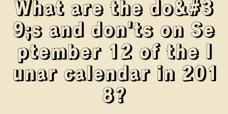 What are the do's and don'ts on September 12 of the lunar calendar in 2018?