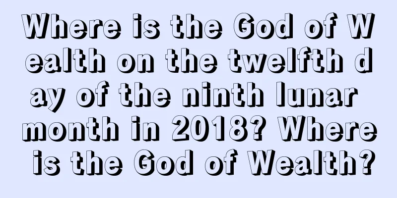 Where is the God of Wealth on the twelfth day of the ninth lunar month in 2018? Where is the God of Wealth?