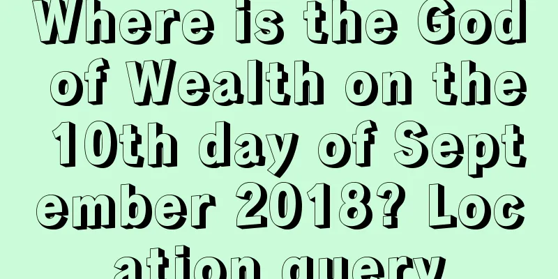 Where is the God of Wealth on the 10th day of September 2018? Location query
