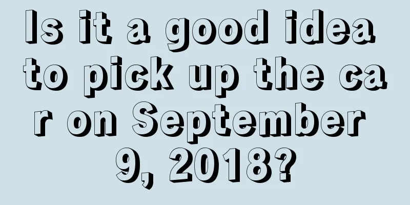 Is it a good idea to pick up the car on September 9, 2018?