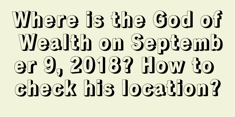 Where is the God of Wealth on September 9, 2018? How to check his location?