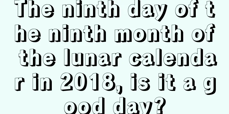 The ninth day of the ninth month of the lunar calendar in 2018, is it a good day?