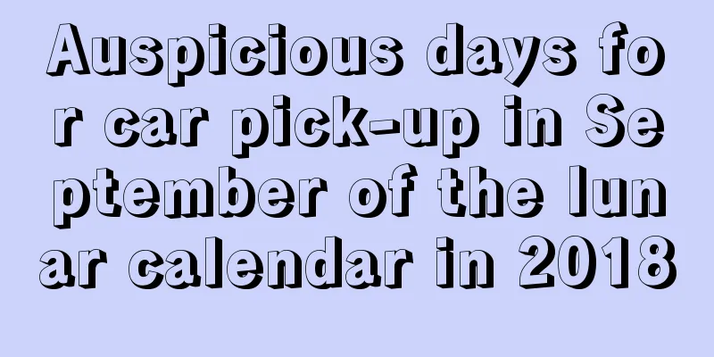 Auspicious days for car pick-up in September of the lunar calendar in 2018