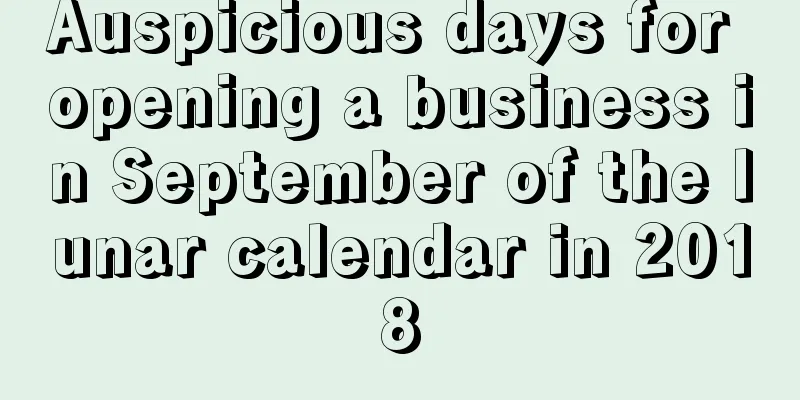 Auspicious days for opening a business in September of the lunar calendar in 2018
