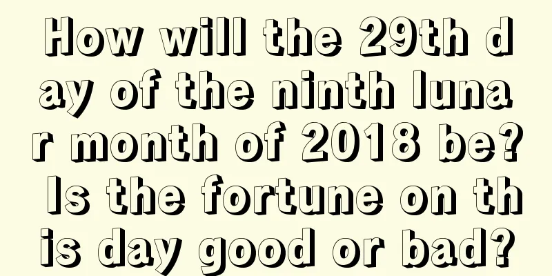 How will the 29th day of the ninth lunar month of 2018 be? Is the fortune on this day good or bad?