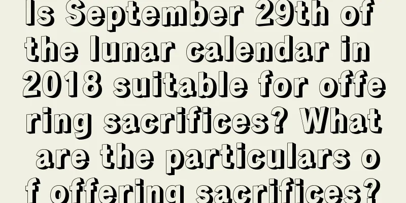 Is September 29th of the lunar calendar in 2018 suitable for offering sacrifices? What are the particulars of offering sacrifices?