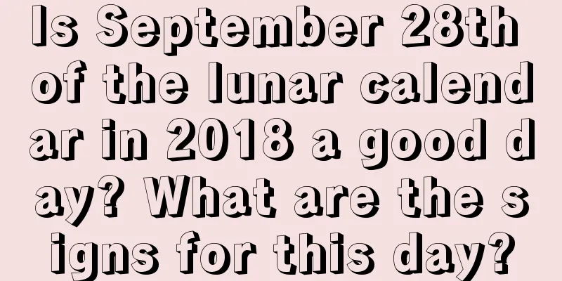 Is September 28th of the lunar calendar in 2018 a good day? What are the signs for this day?