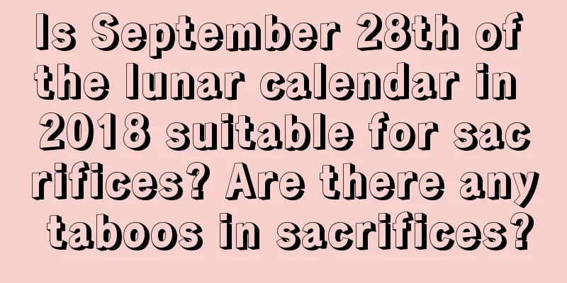 Is September 28th of the lunar calendar in 2018 suitable for sacrifices? Are there any taboos in sacrifices?