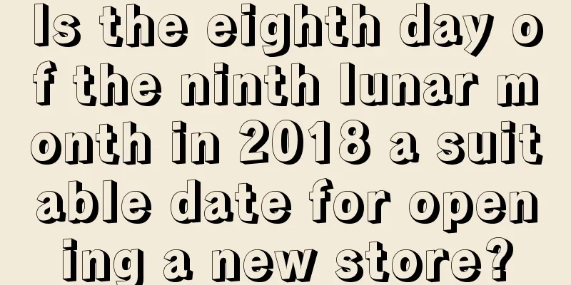 Is the eighth day of the ninth lunar month in 2018 a suitable date for opening a new store?
