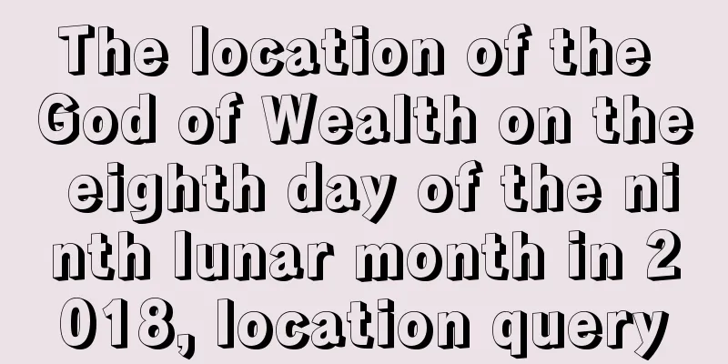 The location of the God of Wealth on the eighth day of the ninth lunar month in 2018, location query