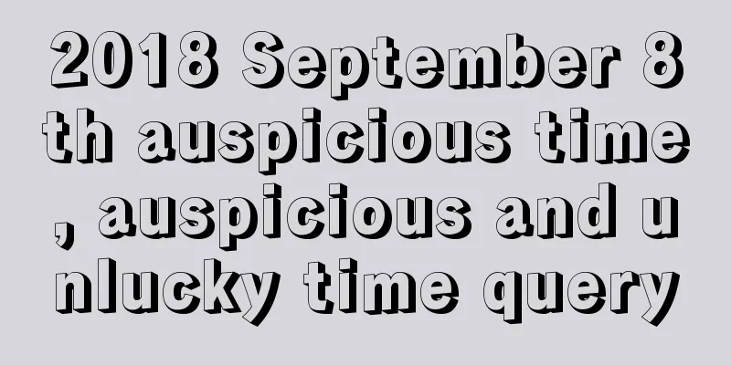 2018 September 8th auspicious time, auspicious and unlucky time query