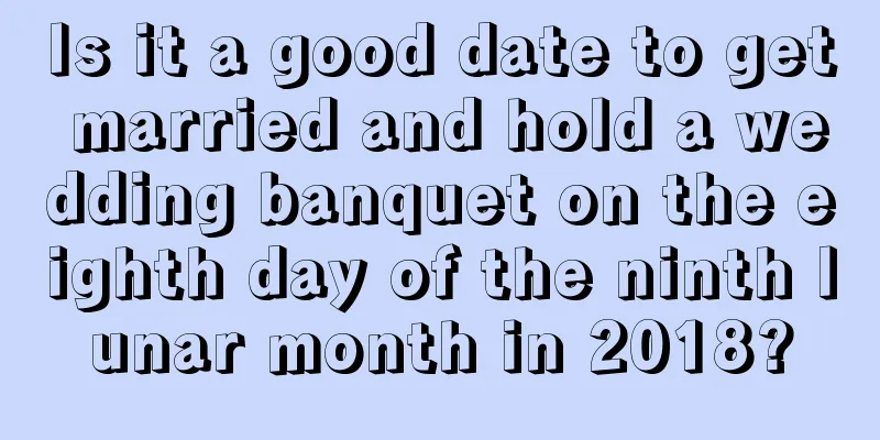 Is it a good date to get married and hold a wedding banquet on the eighth day of the ninth lunar month in 2018?