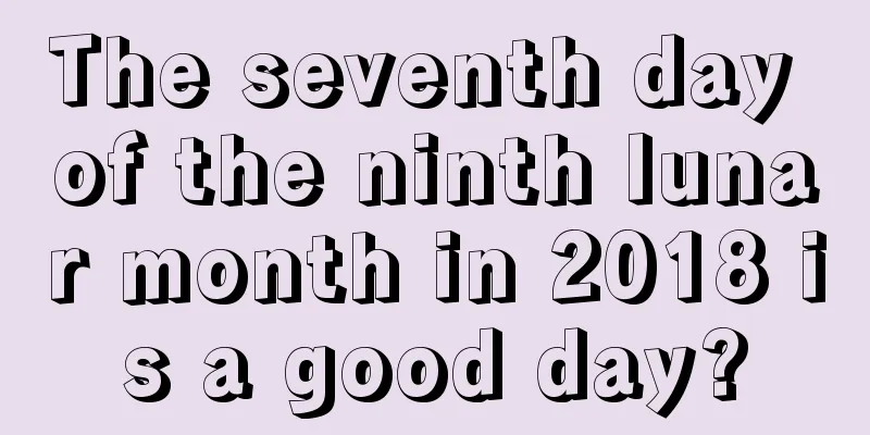 The seventh day of the ninth lunar month in 2018 is a good day?