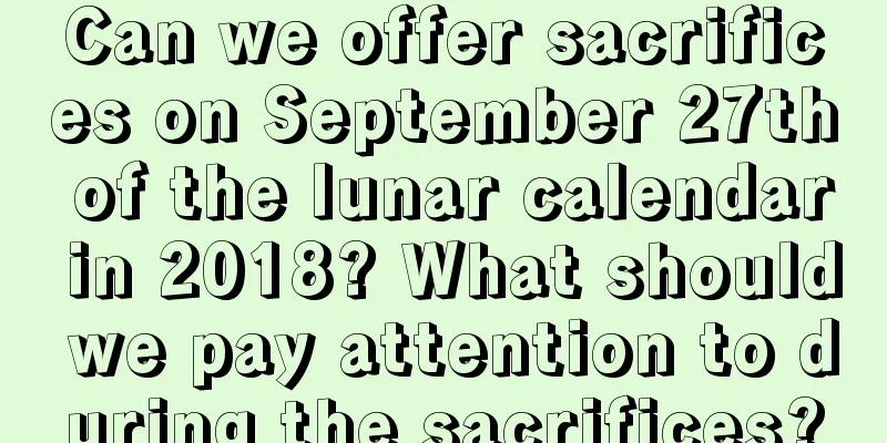 Can we offer sacrifices on September 27th of the lunar calendar in 2018? What should we pay attention to during the sacrifices?