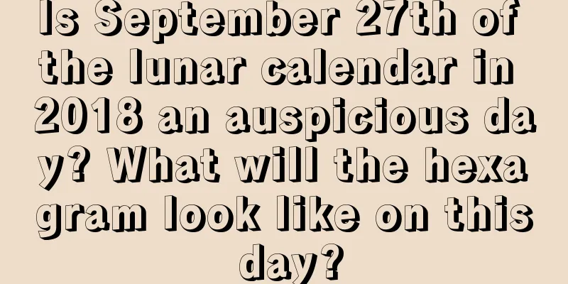 Is September 27th of the lunar calendar in 2018 an auspicious day? What will the hexagram look like on this day?