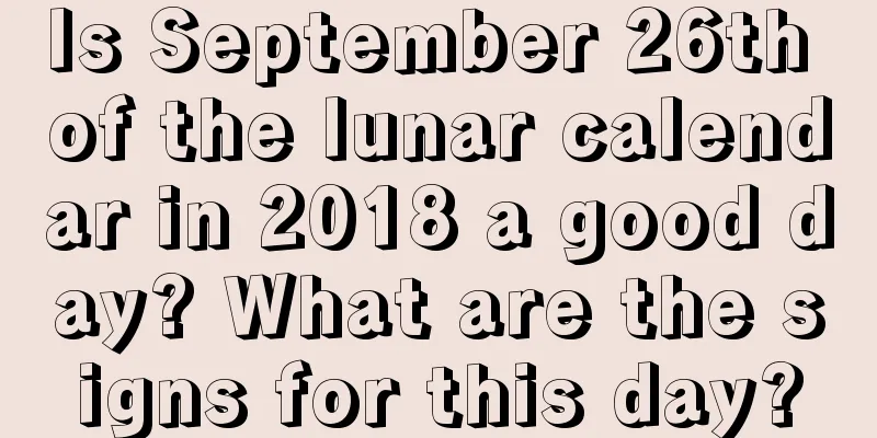 Is September 26th of the lunar calendar in 2018 a good day? What are the signs for this day?