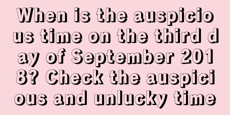 When is the auspicious time on the third day of September 2018? Check the auspicious and unlucky time