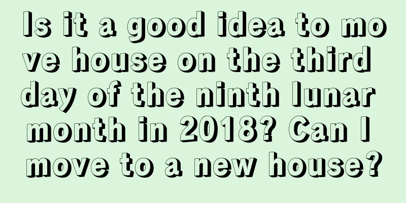 Is it a good idea to move house on the third day of the ninth lunar month in 2018? Can I move to a new house?