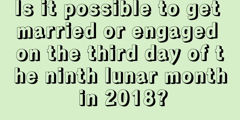 Is it possible to get married or engaged on the third day of the ninth lunar month in 2018?