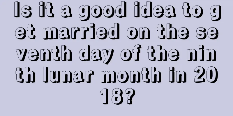 Is it a good idea to get married on the seventh day of the ninth lunar month in 2018?