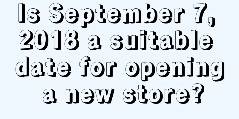 Is September 7, 2018 a suitable date for opening a new store?