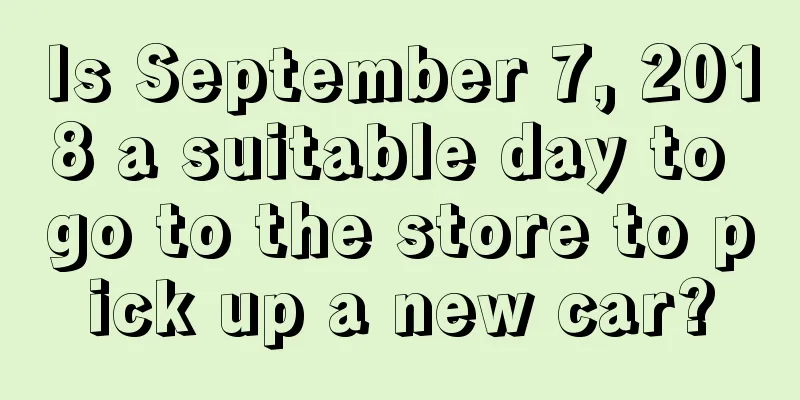 Is September 7, 2018 a suitable day to go to the store to pick up a new car?