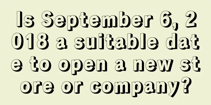 Is September 6, 2018 a suitable date to open a new store or company?