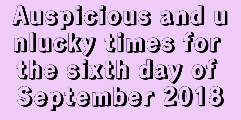 Auspicious and unlucky times for the sixth day of September 2018